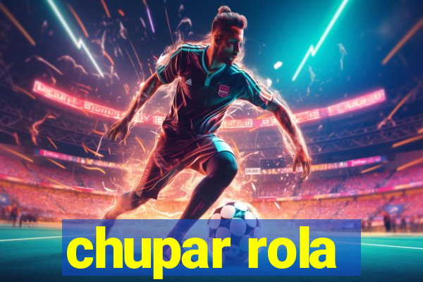 chupar rola